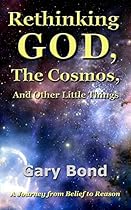 Rethinking God, the Cosmos, and Other Little Things: A Journey from Belief to Reason