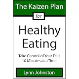 The Kaizen Plan for Healthy Eating: Take Control of Your Diet 10 Minutes at a Time (The Kaizen Plan Series) ~ Lynn Johnston