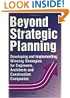 Beyond Strategic Planning : Developing and Implementing Winning Strategies for Engineers, Architects and Construction Companies