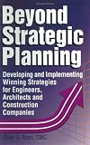 Beyond Strategic Planning : Developing and Implementing Winning Strategies for Engineers, Architects and Construction Companies Clare G. Ross CMC