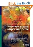 Spiegelungen zwischen K�rper und Seele - Erkennen Sie psychosomatische Zusammenh�nge des Heilens aus der Sicht eines erfahrenen Hom�opathen
