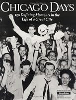 Chicago Days : 150 Defining Moments in the Life of a Great City