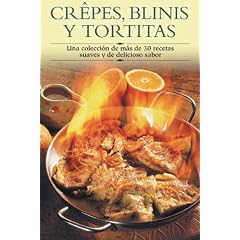 Crepes, blinis y tortitas: Una coleccion de mas de 30 recetas suaves y de delicioso sabor (Cocina paso a paso series)