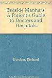 Bedside manners : a patient's guide to doctors and hospitals