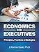 Economics for Executives: Principles, Practices & Strategies
