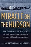 Miracle on the Hudson: The Survivors of Flight 1549 Tell Their Extraordinary Stories of Courage, Faith, and Determination