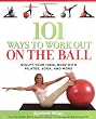 101 Ways to Work Out on the Ball: Sculpt Your Ideal Body with Pilates, Yoga and More