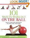 101 Ways to Work Out on the Ball: Sculpt Your Ideal Body with Pilates, Yoga and More