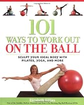 101 Ways to Work Out on the Ball: Sculpt Your Ideal Body with Pilates, Yoga and More