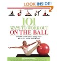 101 Ways to Work Out on the Ball: Sculpt Your Ideal Body with Pilates, Yoga and More