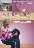 Hund, Katze, Maus - Wie du mit Tierensprechen kannst: Ein Tier-Sprachkurs f&uuml;r Kinder von 7 bis 14 Jahren - Marta Williams