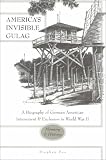 America's Invisible Gulag: A Biography of German American Internment and Exclusion in World War II--Memory and History (New German-American Studies =)