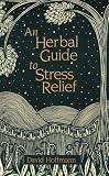 An Herbal Guide to Stress Relief: Gentle Remedies and Techniques for Healing and Calming the Nervous System