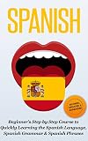 SPANISH: Revised, Expanded & Updated - Beginner's Step by Step Course to Quickly Learning: The Spanish Language, Spanish Grammar, & Spanish Phrases (Spanish ... Speaking Spanish, Spanish Books Book 1)