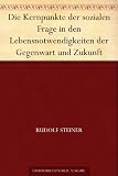 Die Kernpunkte der sozialen Frage in den Lebensnotwendigkeiten der Gegenwart und Zukunft - Rudolf Steiner