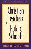 Christian Teachers in Public Schools : A Guide for Teachers, Administrators, and Parents