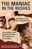The Maniac in the Bushes: More True Tales of Cleveland Crime and Disaster