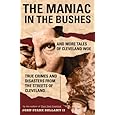 The Maniac in the Bushes: More True Tales of Cleveland Crime and Disaster
