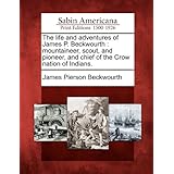 the life and adventures of james p beckwourth mountaineer scout and pioneer and chief of the crow nation