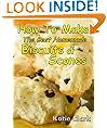 How To Make The Best Homemade Biscuits and Scones - 25 Great Recipes You Can Make From Scratch - Buy It Now