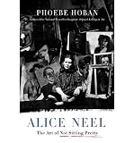 Alice Neel: The Art of Not Sitting Pretty [ ALICE NEEL: THE ART OF NOT SITTING PRETTY ] by Hoban, Phoebe (Author) Dec-07-2010 [ Hardcover ]