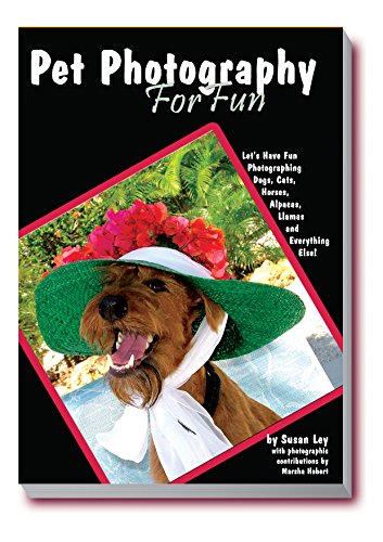 Pet Photography For Fun: Let's Have Fun Photographing Dogs, Cats, Horses, Alpacas, Llamas and Everything Else!, by Susan Ley