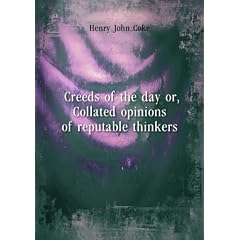Creeds of the day or, Collated opinions of reputable thinkers. 1