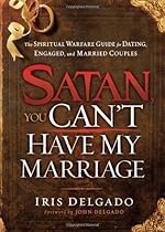 Satan, You Can't Have My Marriage: The Spiritual Warfare Guide for Dating, Engaged and Married Couples Satan, You Can't Have My Marriage: The Spiritual Warfare Guide for Dating, Engaged and Married Couples