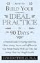 HOW TO BUILD YOUR IDEAL PRACTICE IN 90 DAYS: A Practical Guide To Having More Fun, Clients, Money, Success, and Fulfillment In Your Private Practice With Less Time And Money Than You Thought Possible