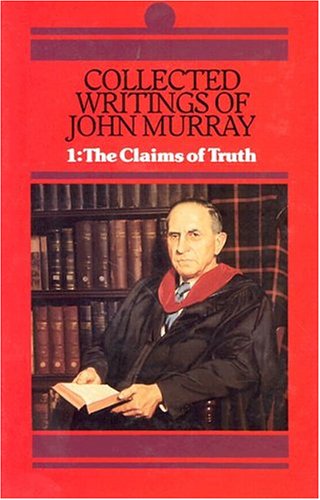 Collected Writings of John Murray: Claims of Truth (His Collected Writings of John Murray; V. 1) (His Collected Writings of John Murray; V. 1)