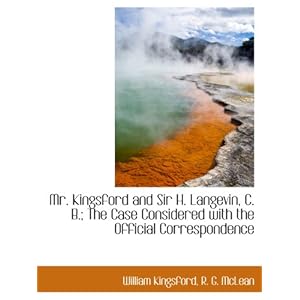 【クリックで詳細表示】Mr. Kingsford and Sir H. Langevin， C. B.； The Case Considered with the Official Correspondence： William Kingsford， R. G. McLean： 洋書