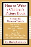 How to Write a Children s Picture Book Volume III: Figures of Speech: Learning from Fish is Fish, Lyle, Lyle, Crocodile, Owen, Caps for Sale, Where the Wild Things Are, and Other Favorite Stories