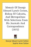 Memoir Of George Edward Lynch Cotton, Bishop Of Calcutta, And Metropolitan: With Selections From His Journals And Correspondence (1872)