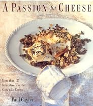 A Passion for Cheese: More Than 130 Innovative Ways To Cook With Cheese