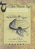The Celtic Heroic Age: Literary Sources for Ancient Celtic Europe and Early Ireland and Wales (None)