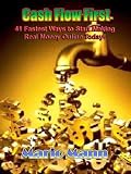 Cash Flow First: 41 Fastest Ways to Start Making Real Money Online Today!