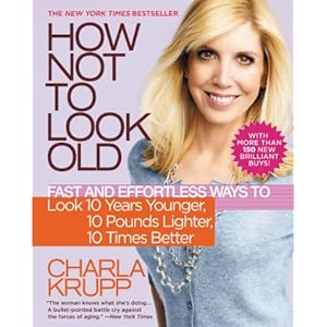 How Not to Look Old: Fast and Effortless Ways to Look 10 Years Younger, 10 Pounds Lighter, 10 Times Better