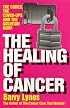 The Healing of Cancer: The Cures the Cover-Ups   and the Solution Now!