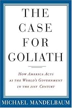 The Case For Goliath: How America Acts As The World's Government in the Twenty-first Century