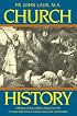 Church History: A Complete History of the Catholic Church to the Present Day for High School, College and Adult Reading