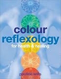 Colour Reflexology: The Use of Colour for Health and Healing