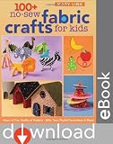 100+ No-Sew Fabric Crafts for Kids: Hours of Fun, Oodles of Projects, Gifts, Toys, playful Decorations & More!