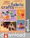 100+ No-Sew Fabric Crafts for Kids: Hours of Fun, Oodles of Projects, Gifts, Toys, playful Decorations & More! by Mary Link
