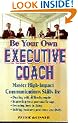 Be Your Own Executive Coach: Master High Impact Communications Skills for: Dealing With Difficult People, Improving Your Personal Image, Learning How to Listen and Solving Business Problems Creatively
