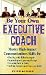 Be Your Own Executive Coach: Master High Impact Communications Skills for: Dealing With Difficult People, Improving Your Personal Image, Learning How to Listen and Solving Business Problems Creatively
