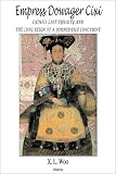 Empress Dowager Cixi: China s Last Dynasty and the Long Reign of a Formidable Concubine : Legends and Lives During the Declining Days of the Qing Dynasty