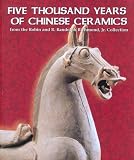 Five Thousand Years of Chinese Ceramics: From the Robin And R. Randolph Richmond, Jr. Collection