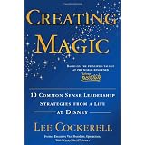 Creating Magic: 10 Common Sense Leadership Strategies from a Life at Disney