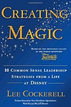 Creating Magic: 10 Common Sense Leadership Strategies from a Life at Disney