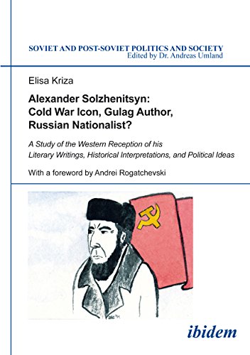 Alexander Solzhenitsyn: Cold War Icon, Gulag Author, Russian Nationalist?: A Study of His Western Reception (Soviet and Post-Soviet Politics and Society)